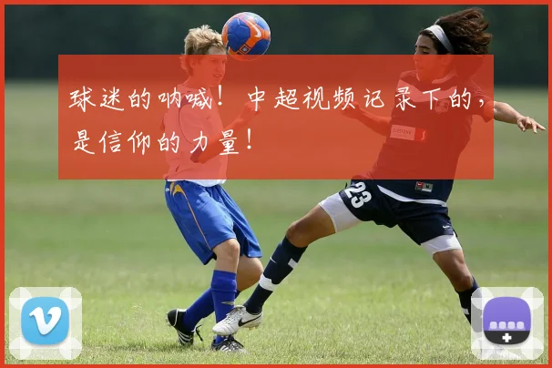 球迷的呐喊!中超视频记录下的,是信仰的力量!