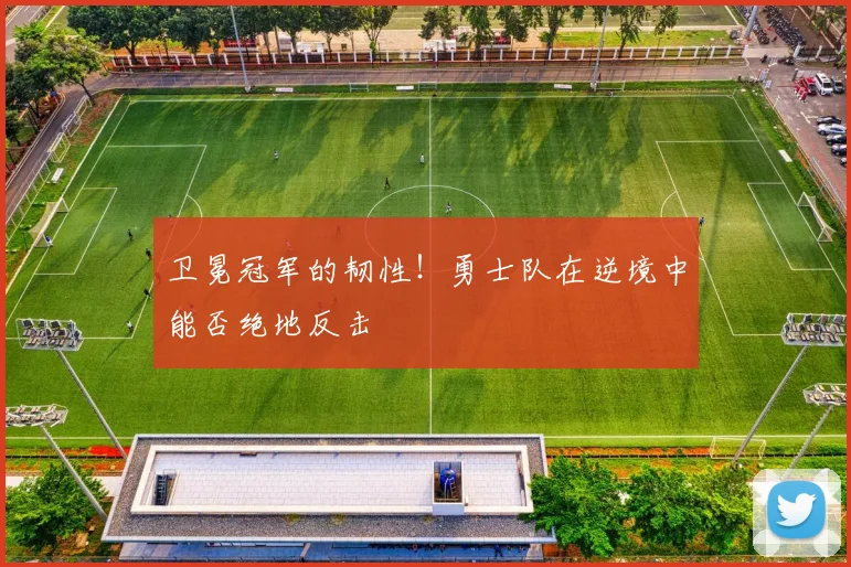 卫冕冠军的韧性!勇士队在逆境中能否绝地反击