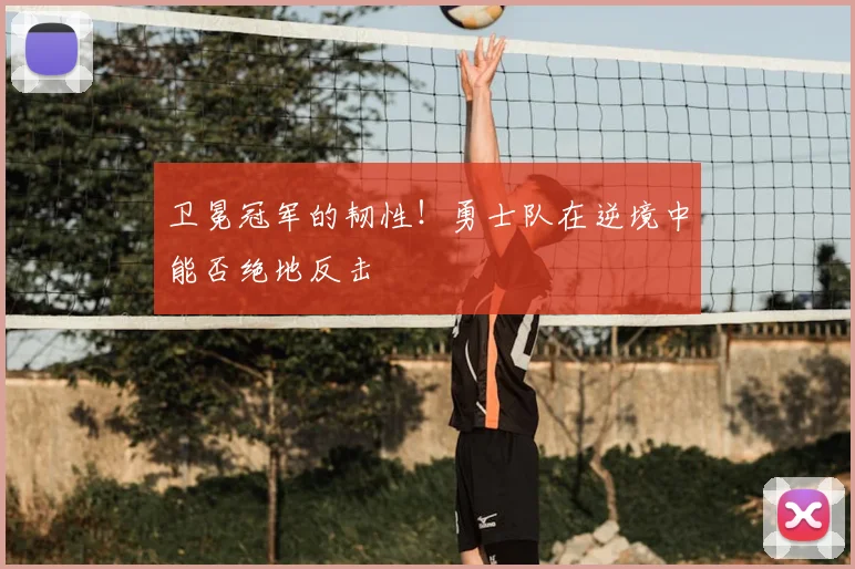 卫冕冠军的韧性!勇士队在逆境中能否绝地反击