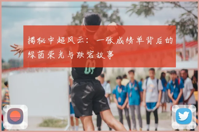 揭秘中超风云:一张成绩单背后的绿茵荣光与跌宕故事