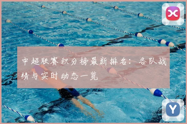 中超联赛积分榜最新排名:各队战绩与实时动态一览