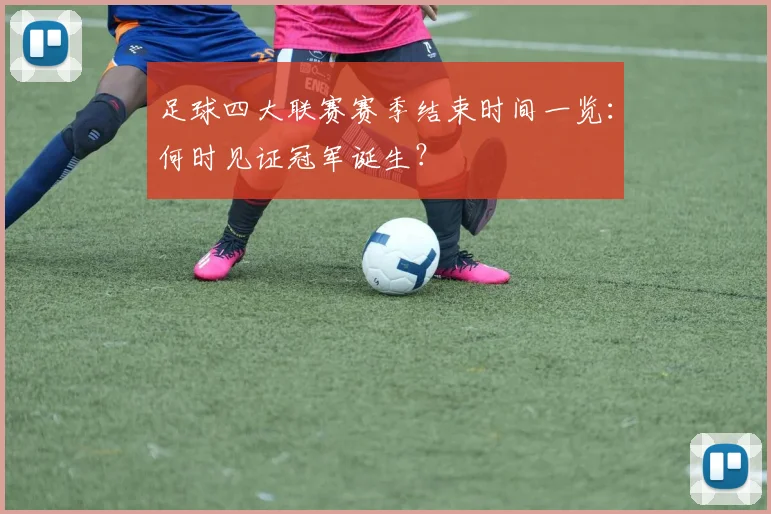 足球四大联赛赛季结束时间一览:何时见证冠军诞生?