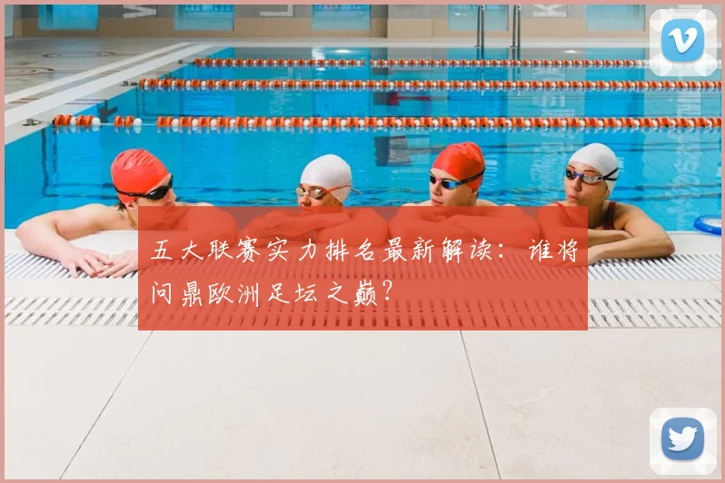 五大联赛实力排名最新解读:谁将问鼎欧洲足坛之巅?