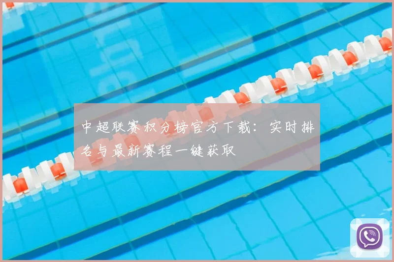 中超联赛积分榜官方下载:实时排名与最新赛程一键获取