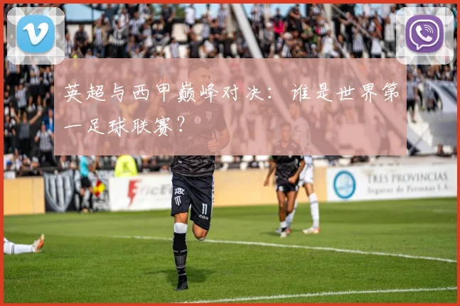 英超与西甲巅峰对决:谁是世界第一足球联赛?